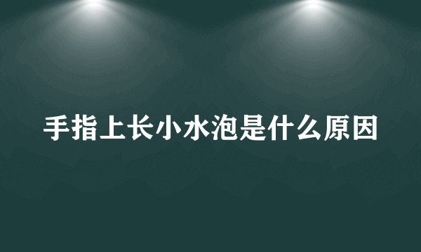 手指上长小水泡是什么原因
