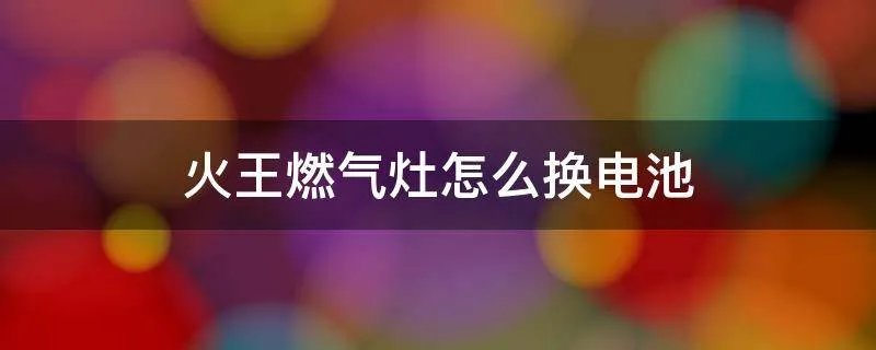 火王燃气灶怎么换电池