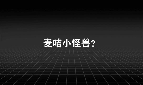 麦咭小怪兽？