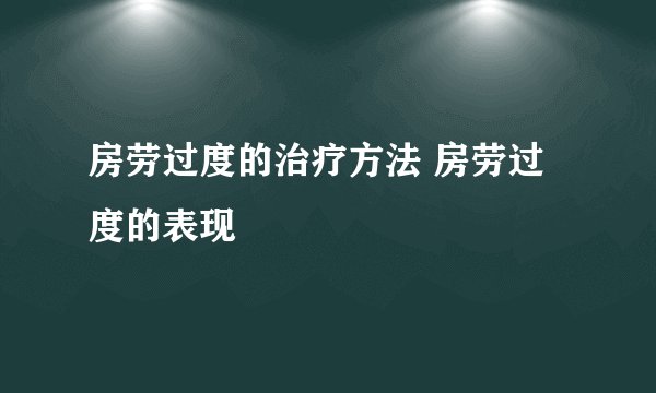 房劳过度的治疗方法 房劳过度的表现