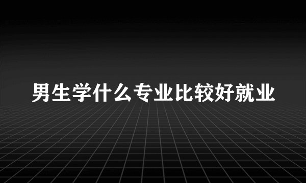 男生学什么专业比较好就业