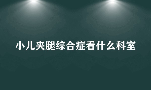 小儿夹腿综合症看什么科室