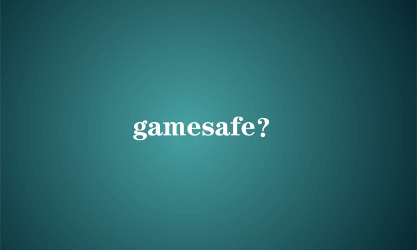 gamesafe？