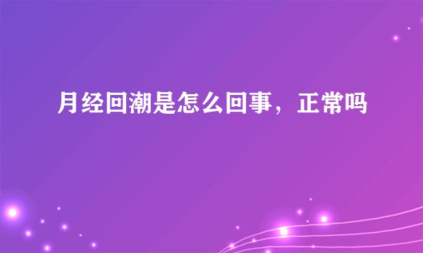 月经回潮是怎么回事，正常吗
