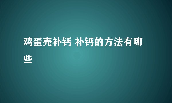 鸡蛋壳补钙 补钙的方法有哪些