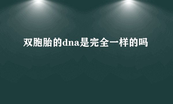 双胞胎的dna是完全一样的吗