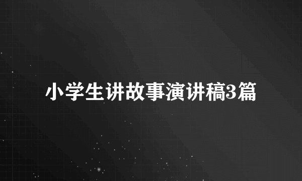 小学生讲故事演讲稿3篇