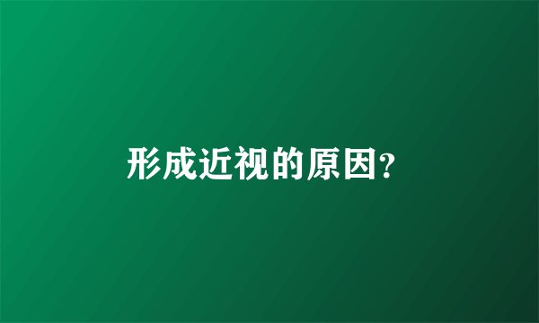 形成近视的原因？