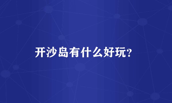 开沙岛有什么好玩？