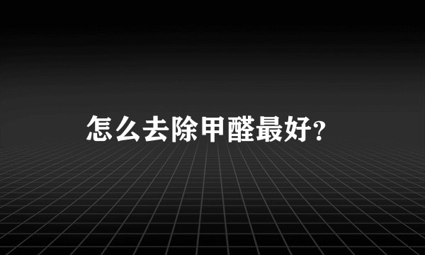 怎么去除甲醛最好？