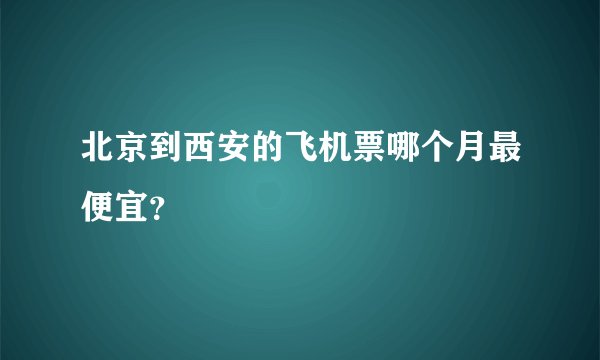 北京到西安的飞机票哪个月最便宜？