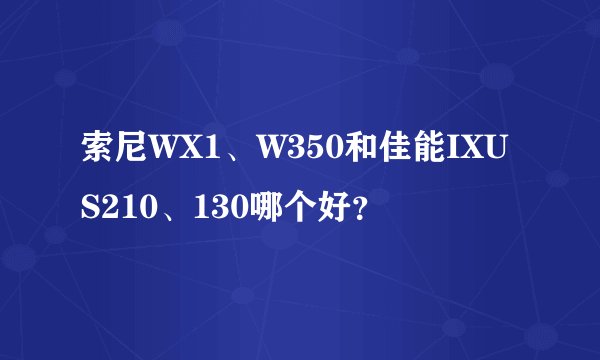 索尼WX1、W350和佳能IXUS210、130哪个好？