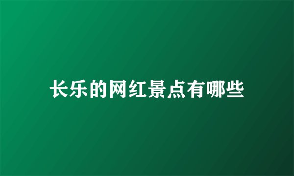 长乐的网红景点有哪些