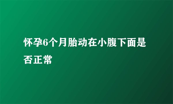 怀孕6个月胎动在小腹下面是否正常