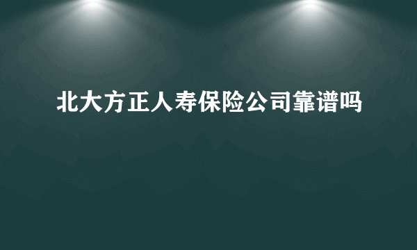北大方正人寿保险公司靠谱吗