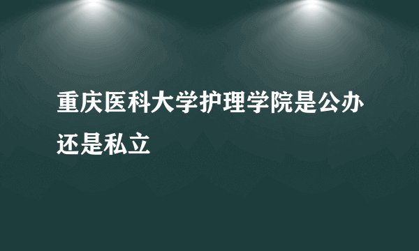 重庆医科大学护理学院是公办还是私立