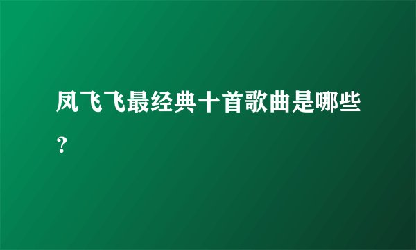 凤飞飞最经典十首歌曲是哪些？