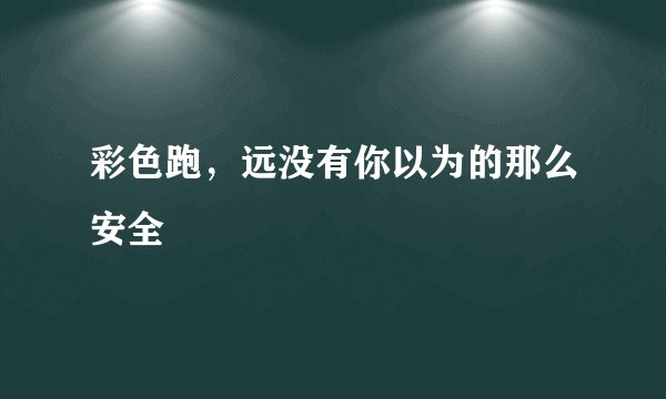 彩色跑，远没有你以为的那么安全