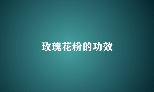玫瑰花粉的功效