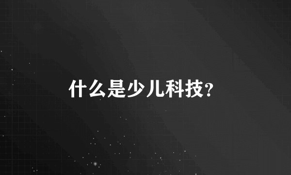 什么是少儿科技？