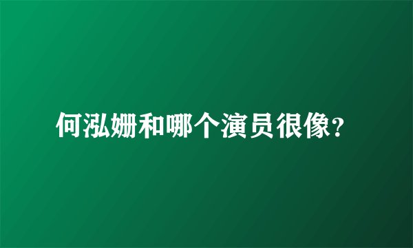 何泓姗和哪个演员很像？