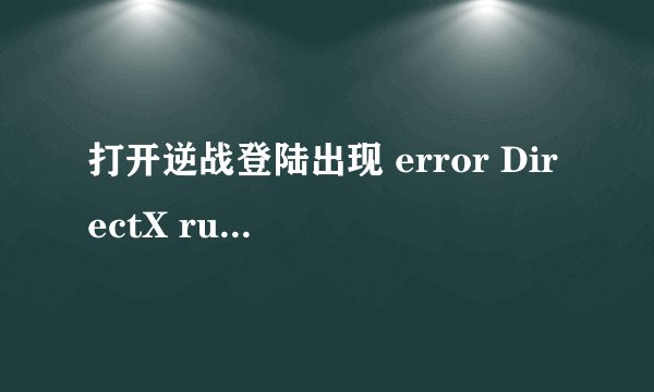 打开逆战登陆出现 error DirectX runtime可能出现错误，怎么办？