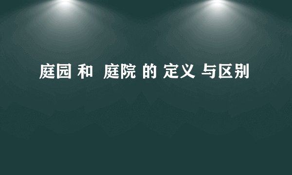 庭园 和  庭院 的 定义 与区别