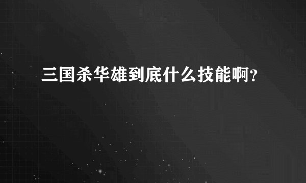 三国杀华雄到底什么技能啊？