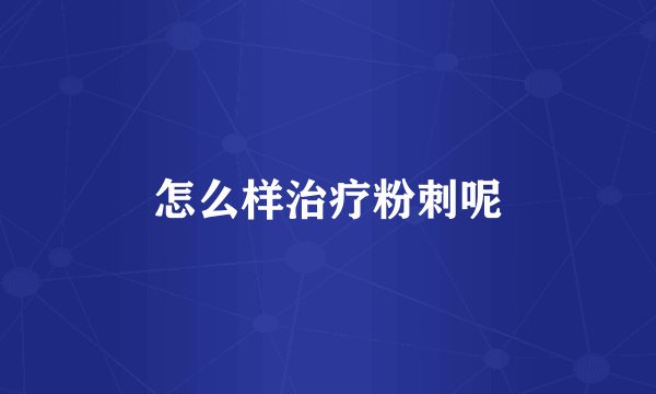 怎么样治疗粉刺呢