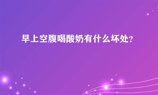 早上空腹喝酸奶有什么坏处？