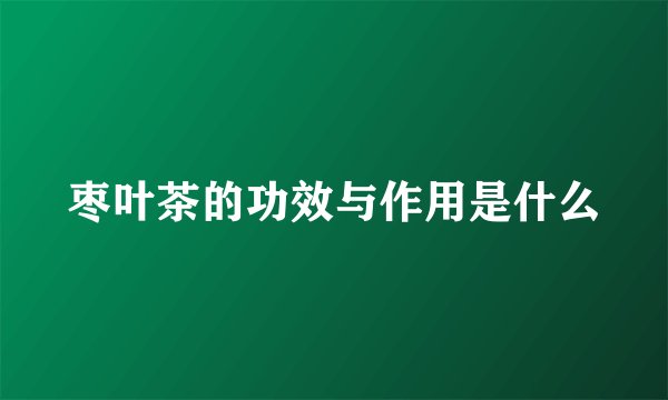 枣叶茶的功效与作用是什么