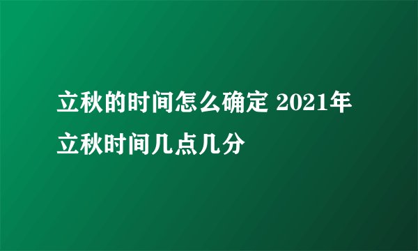 立秋的时间怎么确定 2021年立秋时间几点几分