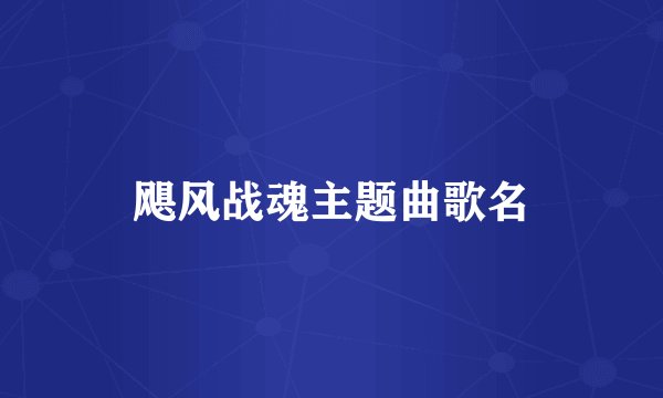 飓风战魂主题曲歌名