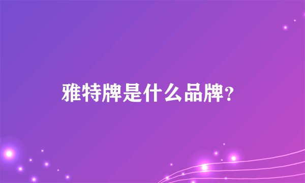雅特牌是什么品牌？