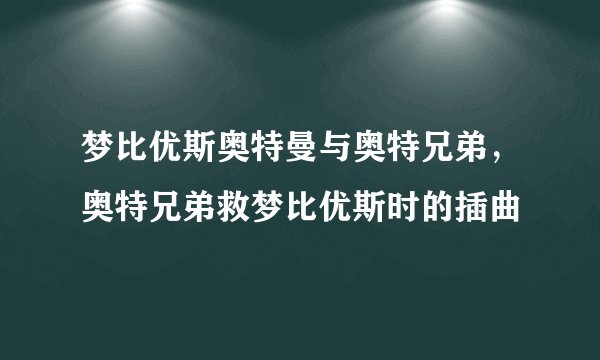 梦比优斯奥特曼与奥特兄弟，奥特兄弟救梦比优斯时的插曲