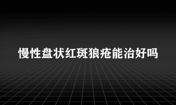 慢性盘状红斑狼疮能治好吗