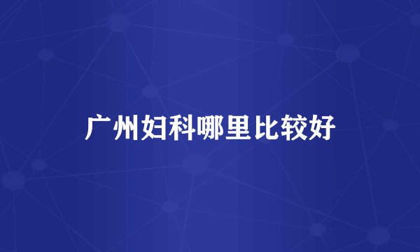 广州妇科哪里比较好