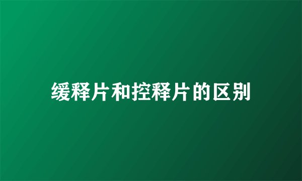缓释片和控释片的区别