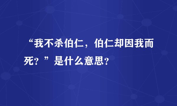 “我不杀伯仁，伯仁却因我而死？”是什么意思？