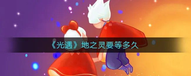 《光遇》地之灵要等多久