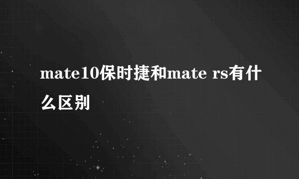 mate10保时捷和mate rs有什么区别