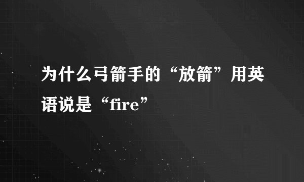 为什么弓箭手的“放箭”用英语说是“fire”