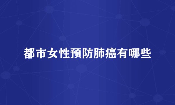 都市女性预防肺癌有哪些