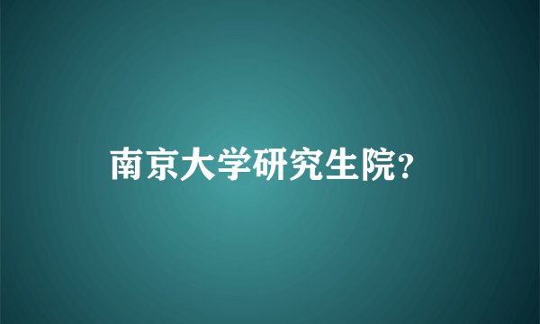 南京大学研究生院？