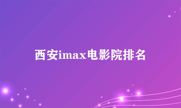 西安imax电影院排名