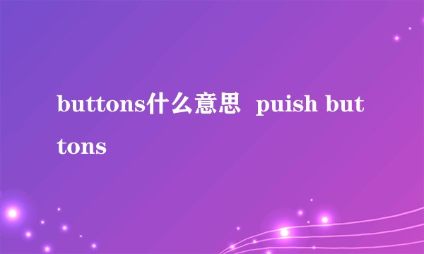 buttons什么意思  puish buttons