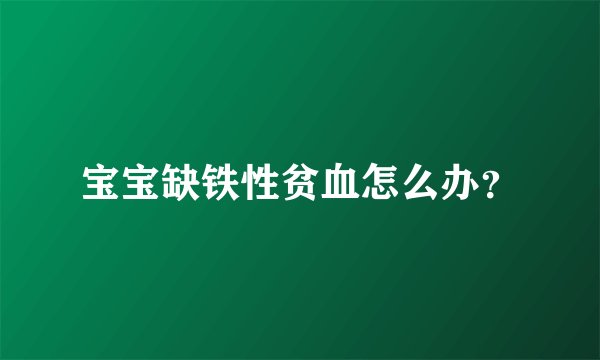 宝宝缺铁性贫血怎么办？