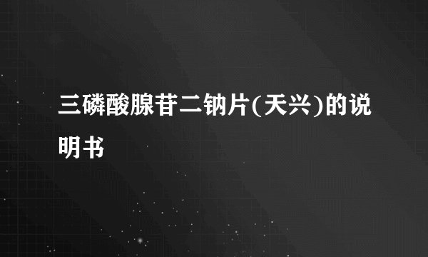 三磷酸腺苷二钠片(天兴)的说明书
