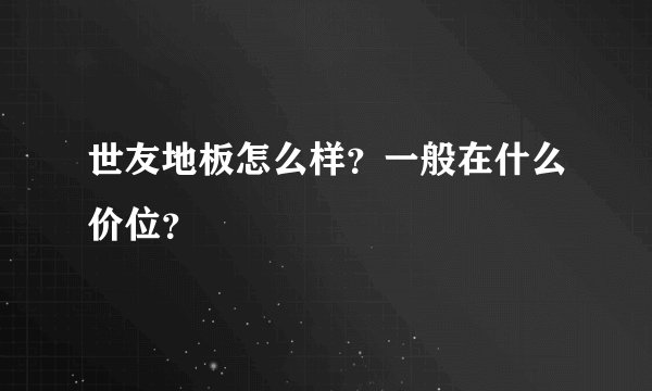 世友地板怎么样?一般在什么价位?