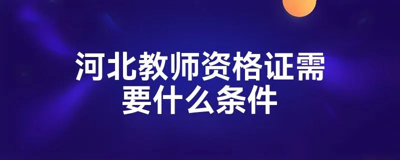 河北教师资格证需要什么条件
